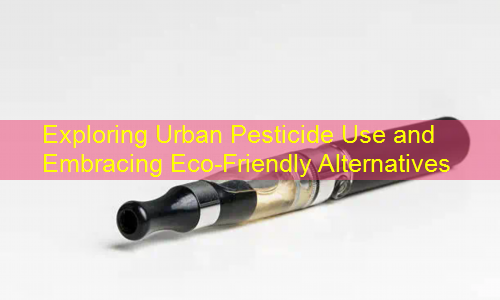 Exploring Urban Pesticide Use and Embracing Eco-Friendly Alternatives