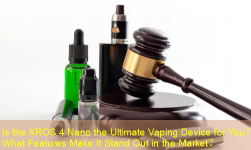 Is the XROS 4 Nano the Ultimate Vaping Device for You？ What Features Make It Stand Out in the Market？