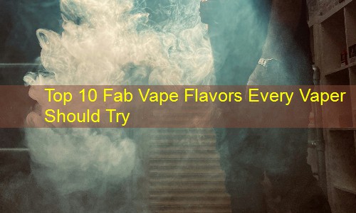 Top 10 Fab Vape Flavors Every Vaper Should Try